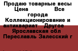 Продаю товарные весы › Цена ­ 100 000 - Все города Коллекционирование и антиквариат » Другое   . Ярославская обл.,Переславль-Залесский г.